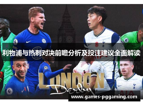 利物浦与热刺对决前瞻分析及投注建议全面解读