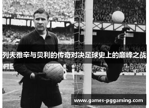 列夫雅辛与贝利的传奇对决足球史上的巅峰之战