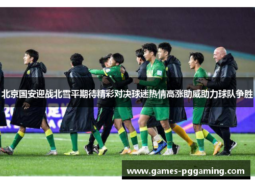 北京国安迎战北雪平期待精彩对决球迷热情高涨助威助力球队争胜