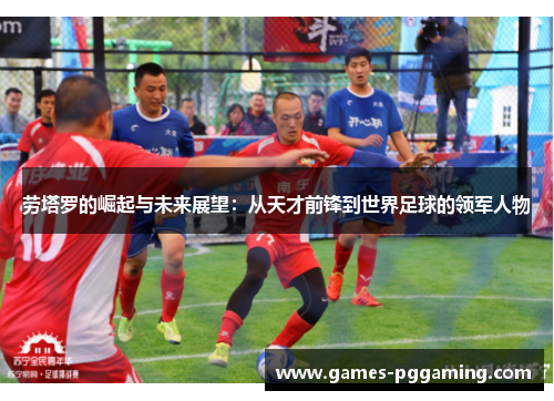 劳塔罗的崛起与未来展望：从天才前锋到世界足球的领军人物