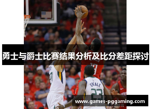 勇士与爵士比赛结果分析及比分差距探讨