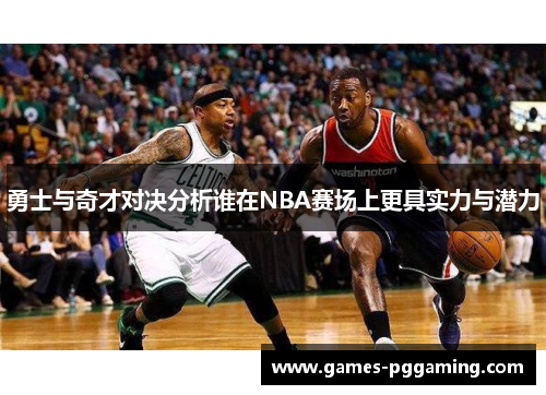 勇士与奇才对决分析谁在NBA赛场上更具实力与潜力