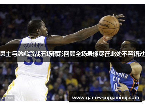 勇士与鹈鹕激战五场精彩回顾全场录像尽在此处不容错过