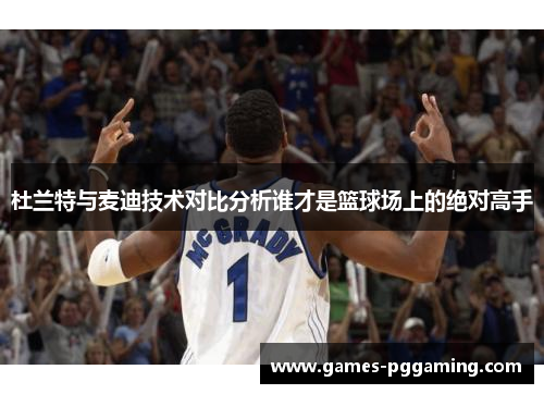 杜兰特与麦迪技术对比分析谁才是篮球场上的绝对高手