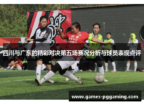 四川与广东的精彩对决第五场赛况分析与球员表现点评