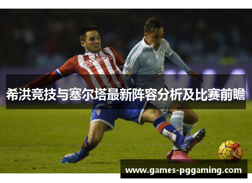 希洪竞技与塞尔塔最新阵容分析及比赛前瞻