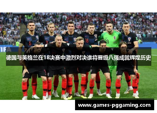 德国与英格兰在18决赛中激烈对决谁将晋级八强成就辉煌历史